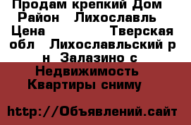 Продам крепкий Дом › Район ­ Лихославль › Цена ­ 550 000 - Тверская обл., Лихославльский р-н, Залазино с. Недвижимость » Квартиры сниму   